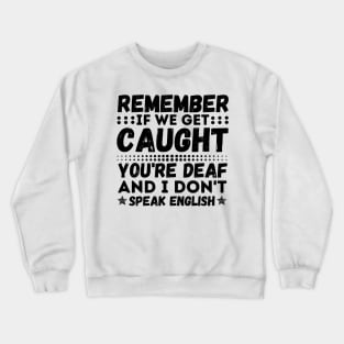 Remember If We Get Caught, You're Deaf and I Don't Speak English Crewneck Sweatshirt